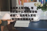 当兵考上军校后, 等待的是什么样的荣誉和成就?，当兵考入军校, 如何期待荣耀与成就？
