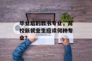 毕业后的教书专业，高校新就业生应读何种专业？