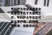 专科护士毕业后通常会从事以下几个方面的工作，专科护士毕业后可能从事护理、药剂师、营养师、兽医等岗位。