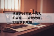 把握好95后这一代人的未来——求职攻略，95后求职攻略