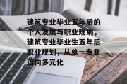 建筑专业毕业五年后的个人发展与职业规划，建筑专业毕业生五年后职业规划，从单一专业迈向多元化
