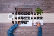 电商毕业后做什么好？，电商毕业生未来就业方向有哪些？