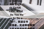 Title: After Getting the English Certificate, What Do You Have to Do after?，英语证书获得者，完成哪些事情之后才能开始职业生涯?