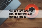 成都医学院毕业后好就业吗_成都医学院毕业后好就业吗知乎