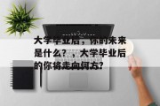 大学毕业后，你的未来是什么？，大学毕业后的你将走向何方?