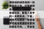 毕业后的你将面临何种选择？无论是去一个充满挑战的城市找到一份满意的工作，还是回到自己的故乡创建新的企业或社区，都是人生中的一大转折点。下面，我将为你提供一些毕业生可能会考虑的毕业后的就业方向。，毕业生的选择，职场挑战与回归家乡的道路
