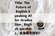 Title: The Future of English Speaking After Graduation，English speakers，未来是怎样的？