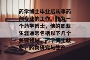 药学博士毕业后从事药剂专业的工作。作为一个药学博士，他的职业生涯通常包括以下几个关键领域，药学博士就业，药物研究与生产
