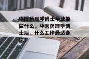 中医药理学博士毕业能做什么，中医药理学博士后，什么工作最适合你？