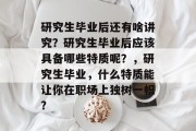 研究生毕业后还有啥讲究？研究生毕业后应该具备哪些特质呢？，研究生毕业，什么特质能让你在职场上独树一帜?