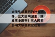 大学生毕业后的社会选择，三大影响因素，就业竞争激烈？三大因素影响大学生职业规划
