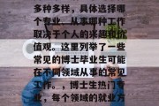 博士毕业后从事的工作多种多样，具体选择哪个专业、从事哪种工作取决于个人的兴趣和价值观。这里列举了一些常见的博士毕业生可能在不同领域从事的常见工作。，博士生热门专业，每个领域的就业方向及特点分析
