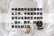 中央美院毕业后做些什么工作，中央美院毕业生可以从事的艺术创作、设计、教学、科研等多元化的工作。