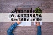 公共管理毕业生就业方向，公共管理专业毕业生热门就业方向有哪些？