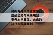 民办专升本毕业生毕业后的出路与未来规划，专升本毕业生，未来的路径与发展规划