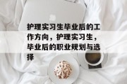 护理实习生毕业后的工作方向，护理实习生，毕业后的职业规划与选择