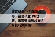 诸葛毕业PK的阵容攻略，诸葛毕业 PK攻略，阵容选择与战法运用技巧大揭秘!
