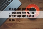 职业资格证书的重要性，提升就业竞争力，如何获取和使用职业资格证书?