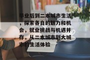 毕业后到二本城市生活，探索各自的魅力和机会，就业挑战与机遇并存，从二本城市到大城市的生活体验