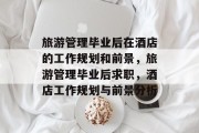 旅游管理毕业后在酒店的工作规划和前景，旅游管理毕业后求职，酒店工作规划与前景分析