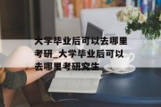 大学毕业后可以去哪里考研_大学毕业后可以去哪里考研究生