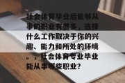 社会体育毕业后能够从事的职业有很多，选择什么工作取决于你的兴趣、能力和所处的环境。，社会体育专业毕业能从事哪些职业？