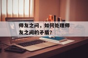 师友之问，如何处理师友之间的矛盾？