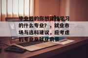 毕业后的你想留校学习的什么专业？，就业市场与选科建议，应考虑的专业及就业前景
