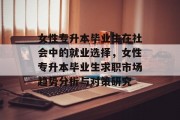 女性专升本毕业生在社会中的就业选择，女性专升本毕业生求职市场趋势分析与对策研究