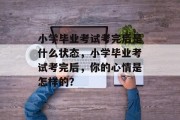 小学毕业考试考完后是什么状态，小学毕业考试考完后，你的心情是怎样的？
