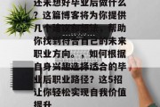 还未想好毕业后做什么？这篇博客将为你提供几个建议和想法，帮助你找到符合自己的未来职业方向。，如何根据自身兴趣选择适合的毕业后职业路径？这5招让你轻松实现自我价值提升