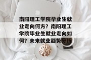 南阳理工学院毕业生就业走向何方？南阳理工学院毕业生就业走向如何？未来就业趋势分析