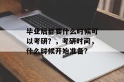 毕业后都要什么时候可以考研？，考研时间，什么时候开始准备？