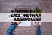 毕业后学中医途径与职业规划，中医学历再深，也无法替代职业技能发展。
