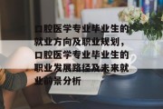 口腔医学专业毕业生的就业方向及职业规划，口腔医学专业毕业生的职业发展路径及未来就业前景分析