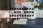 哲学系毕业后能干什么？，经济学、管理学或法学在哲学系毕业生中有何前景?