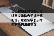 走出校园走向社会，走进西安政法大学法学系的你，走进法学系，走向职场的法供建议