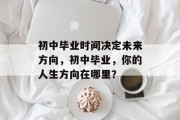 初中毕业时间决定未来方向，初中毕业，你的人生方向在哪里？