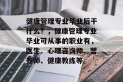 健康管理专业毕业后干什么？，健康管理专业毕业可从事的职业有，医生、心理咨询师、营养师、健康教练等。