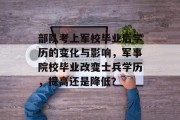 部队考上军校毕业后学历的变化与影响，军事院校毕业改变士兵学历，提高还是降低？
