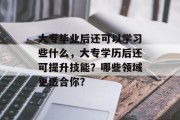 大专毕业后还可以学习些什么，大专学历后还可提升技能？哪些领域更适合你？