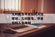儿科医生毕业后的人生规划，儿科医生，毕业后的人生规划