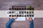 女性毕业生可申请哪些证书？，女性毕业生可申请的各类认证有哪些？
