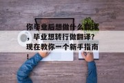 你毕业后想做什么翻译，毕业想转行做翻译？现在教你一个新手指南！