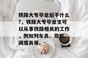 铁路大专毕业后干什么?，铁路大专毕业生可以从事铁路相关的工作，例如列车员、司机、调度员等。