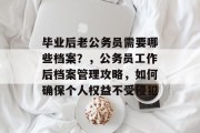 毕业后老公务员需要哪些档案？，公务员工作后档案管理攻略，如何确保个人权益不受侵犯