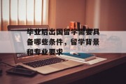 毕业后出国留学需要具备哪些条件，留学背景和专业要求