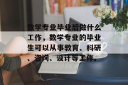 数学专业毕业后做什么工作，数学专业的毕业生可以从事教育、科研、咨询、设计等工作。