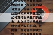 毕业后的就业对每个人来说都具有重要的影响。尽管大学毕业意味着我们结束了在学校的学习生活，但接下来的职业选择和未来的生活方式将直接影响我们的未来。本文将探讨毕业后就业对个人的影响，并提供一些可能的解决方案。，毕业生就业对未来的深远影响，思考解决方案与应对策略