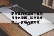 职高里的普高班毕业后是什么学历，职高毕业学历，普通高中文凭